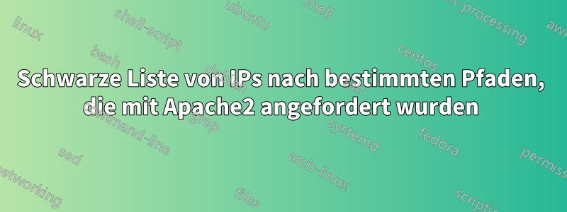 Schwarze Liste von IPs nach bestimmten Pfaden, die mit Apache2 angefordert wurden
