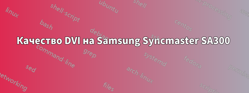 Качество DVI на Samsung Syncmaster SA300
