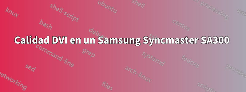 Calidad DVI en un Samsung Syncmaster SA300