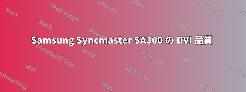 Samsung Syncmaster SA300 の DVI 品質