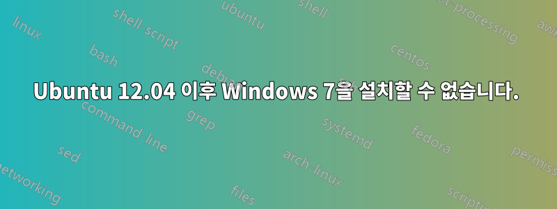 Ubuntu 12.04 이후 Windows 7을 설치할 수 없습니다.