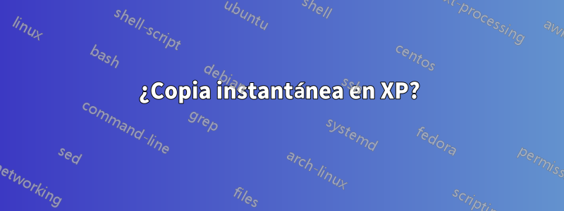 ¿Copia instantánea en XP?