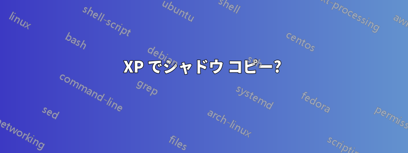 XP でシャドウ コピー?