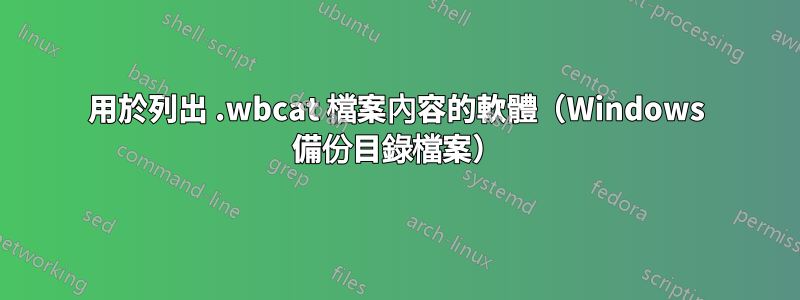 用於列出 .wbcat 檔案內容的軟體（Windows 備份目錄檔案）
