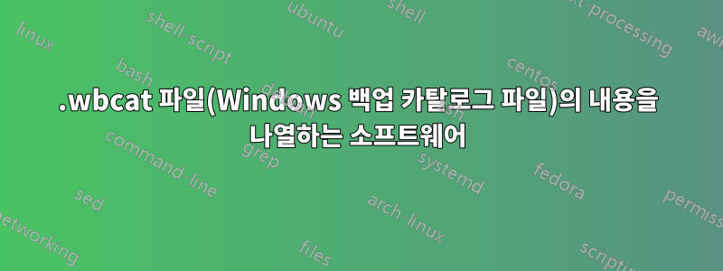 .wbcat 파일(Windows 백업 카탈로그 파일)의 내용을 나열하는 소프트웨어