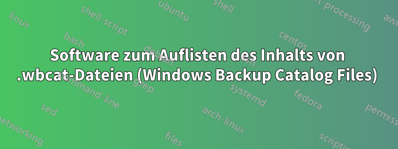 Software zum Auflisten des Inhalts von .wbcat-Dateien (Windows Backup Catalog Files)