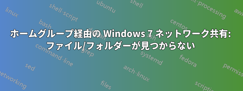 ホームグループ経由の Windows 7 ネットワーク共有: ファイル/フォルダーが見つからない
