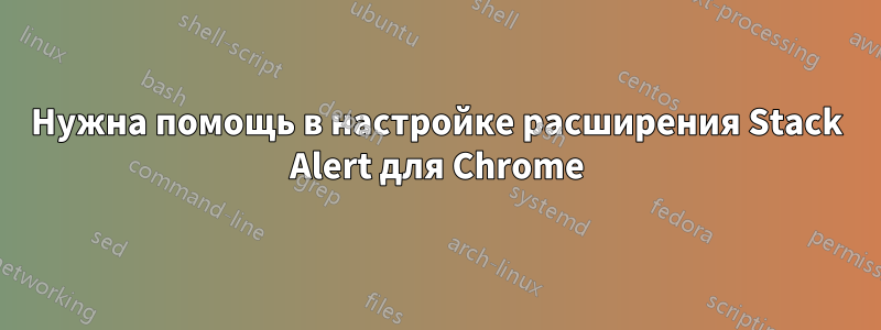 Нужна помощь в настройке расширения Stack Alert для Chrome