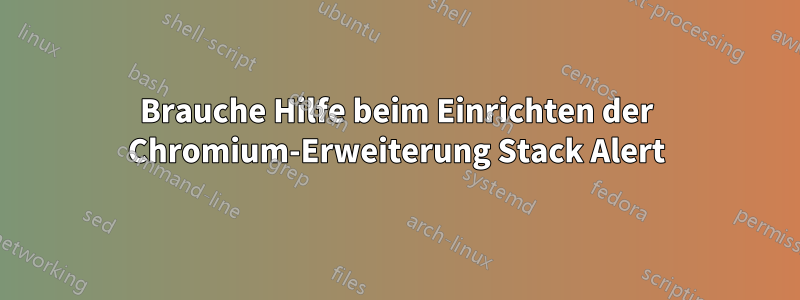 Brauche Hilfe beim Einrichten der Chromium-Erweiterung Stack Alert