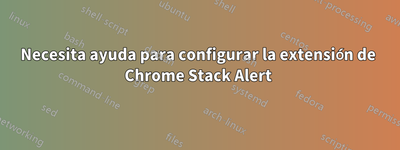Necesita ayuda para configurar la extensión de Chrome Stack Alert
