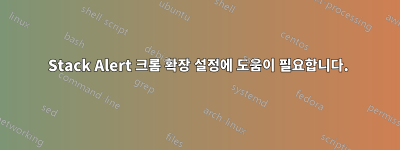 Stack Alert 크롬 확장 설정에 도움이 필요합니다.