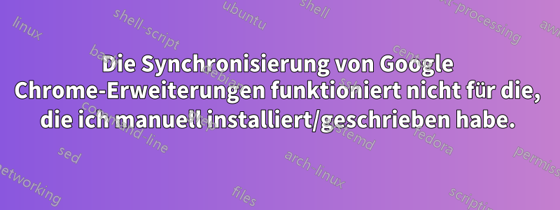 Die Synchronisierung von Google Chrome-Erweiterungen funktioniert nicht für die, die ich manuell installiert/geschrieben habe.