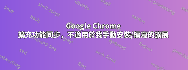 Google Chrome 擴充功能同步，不適用於我手動安裝/編寫的擴展