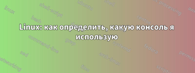 Linux: как определить, какую консоль я использую