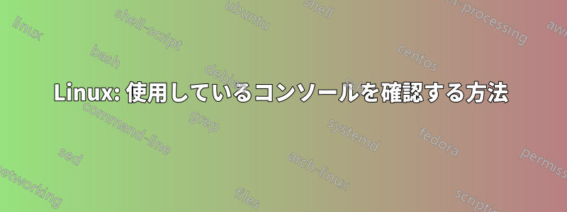Linux: 使用しているコンソールを確認する方法