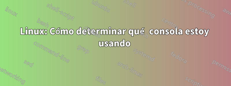 Linux: Cómo determinar qué consola estoy usando