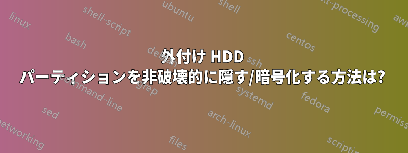 外付け HDD パーティションを非破壊的に隠す/暗号化する方法は?