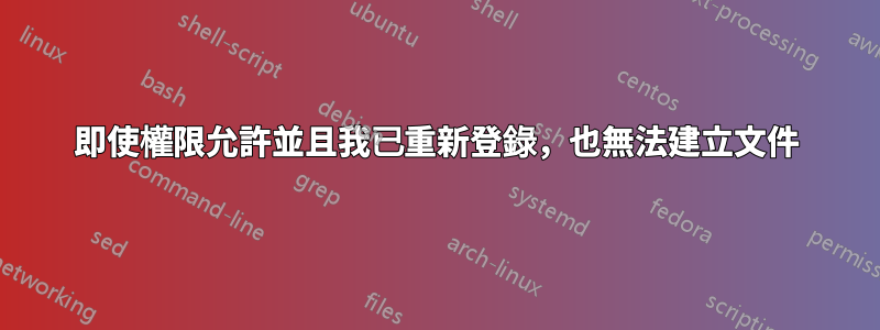 即使權限允許並且我已重新登錄，也無法建立文件