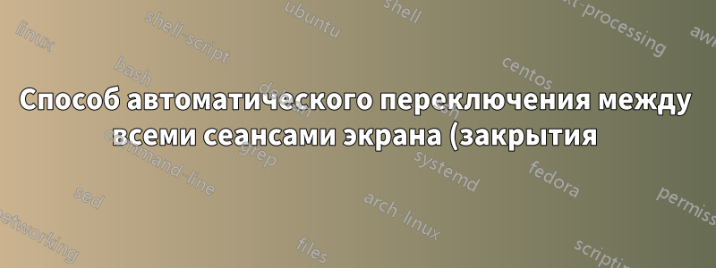 Способ автоматического переключения между всеми сеансами экрана (закрытия)