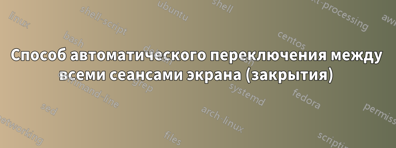 Способ автоматического переключения между всеми сеансами экрана (закрытия)