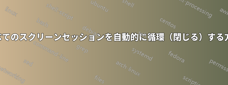 すべてのスクリーンセッションを自動的に循環（閉じる）する方法