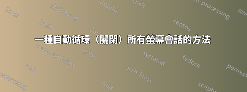 一種自動循環（關閉）所有螢幕會話的方法
