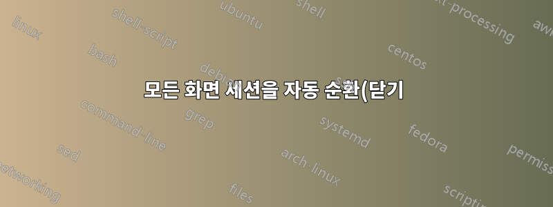 모든 화면 세션을 자동 순환(닫기)하는 방법