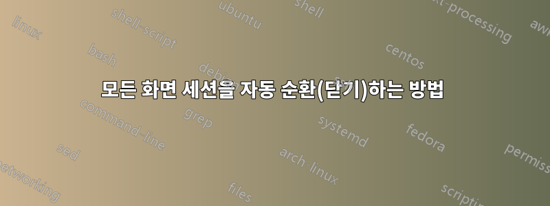 모든 화면 세션을 자동 순환(닫기)하는 방법