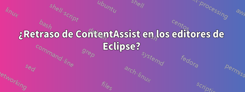 ¿Retraso de ContentAssist en los editores de Eclipse?