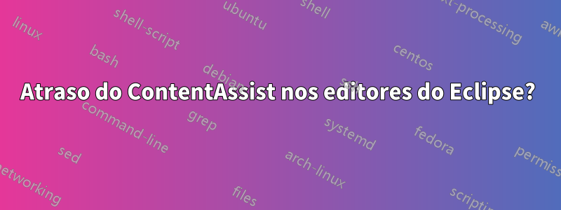 Atraso do ContentAssist nos editores do Eclipse?