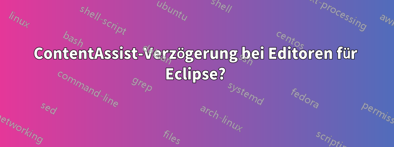 ContentAssist-Verzögerung bei Editoren für Eclipse?