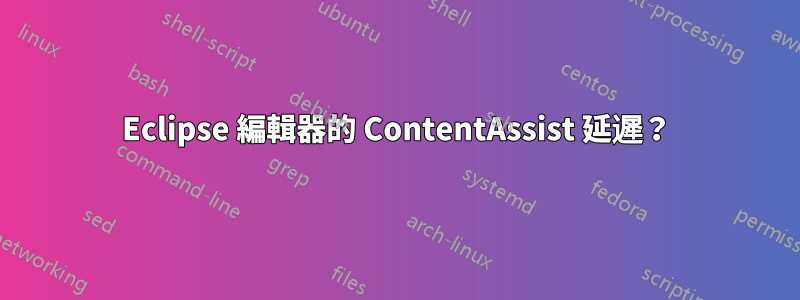 Eclipse 編輯器的 ContentAssist 延遲？