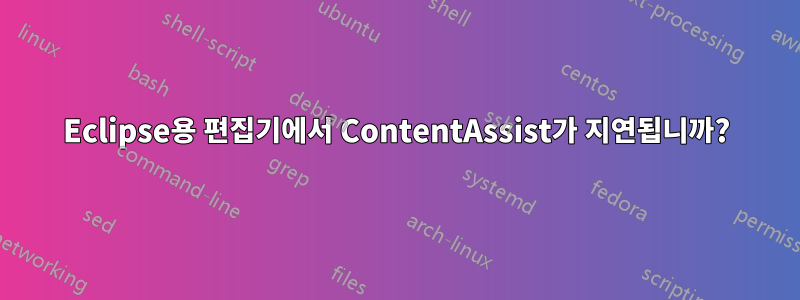 Eclipse용 편집기에서 ContentAssist가 지연됩니까?