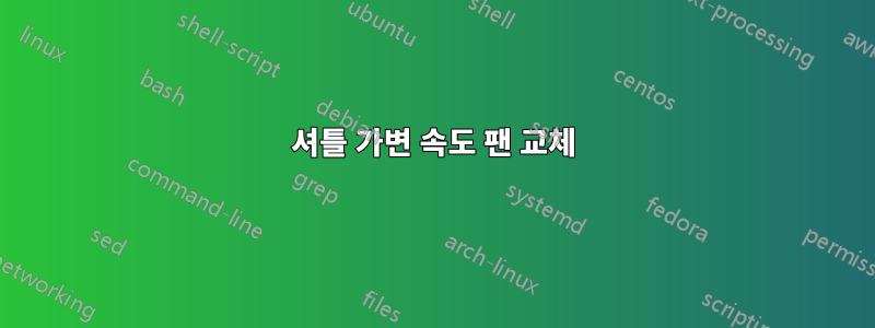 셔틀 가변 속도 팬 교체