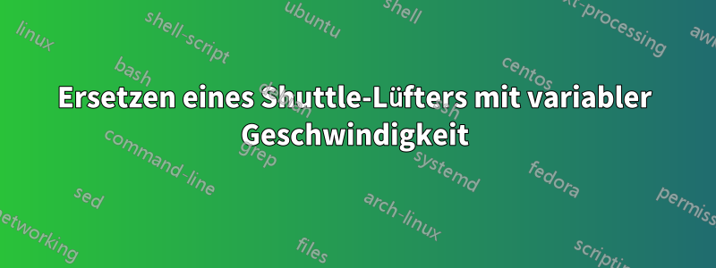 Ersetzen eines Shuttle-Lüfters mit variabler Geschwindigkeit