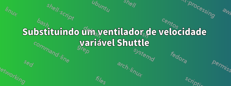 Substituindo um ventilador de velocidade variável Shuttle