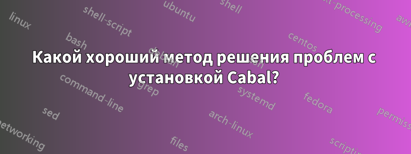Какой хороший метод решения проблем с установкой Cabal?