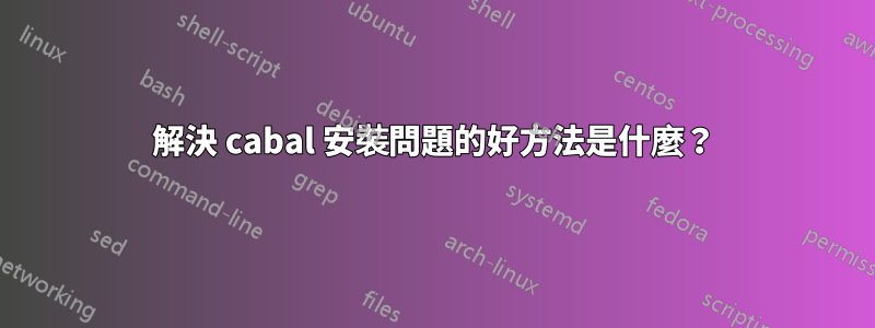 解決 cabal 安裝問題的好方法是什麼？
