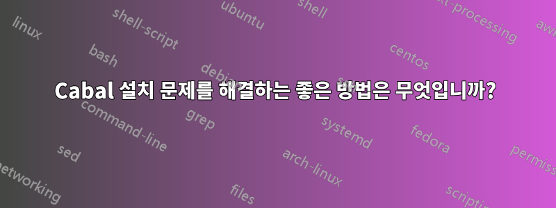 Cabal 설치 문제를 해결하는 좋은 방법은 무엇입니까?