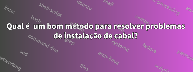 Qual é um bom método para resolver problemas de instalação de cabal?