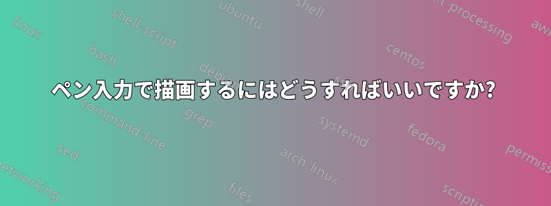 ペン入力で描画するにはどうすればいいですか?