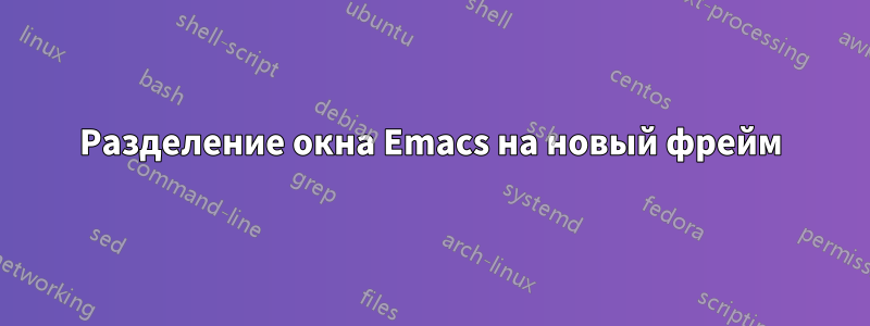 Разделение окна Emacs на новый фрейм