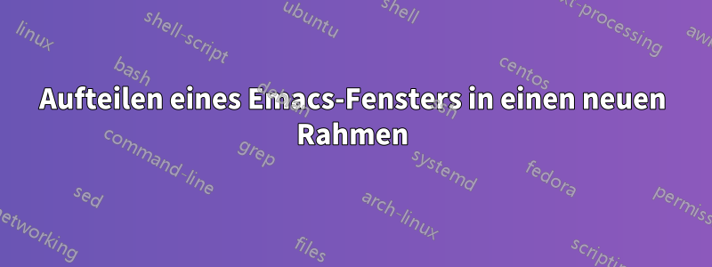 Aufteilen eines Emacs-Fensters in einen neuen Rahmen