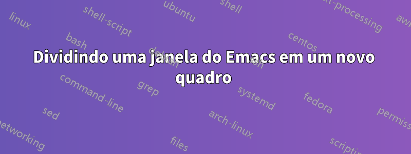 Dividindo uma janela do Emacs em um novo quadro