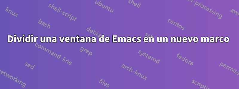 Dividir una ventana de Emacs en un nuevo marco
