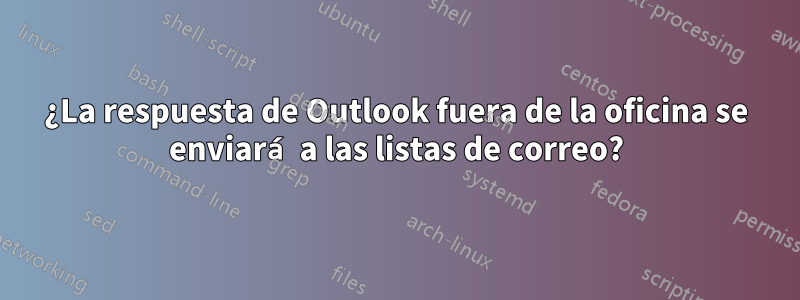 ¿La respuesta de Outlook fuera de la oficina se enviará a las listas de correo?