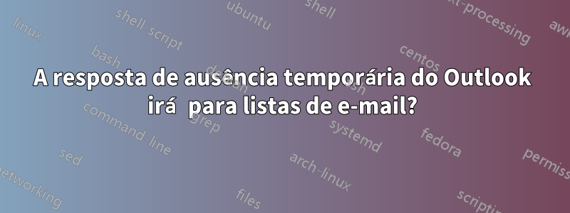 A resposta de ausência temporária do Outlook irá para listas de e-mail?