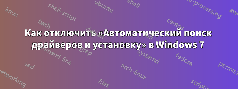 Как отключить «Автоматический поиск драйверов и установку» в Windows 7
