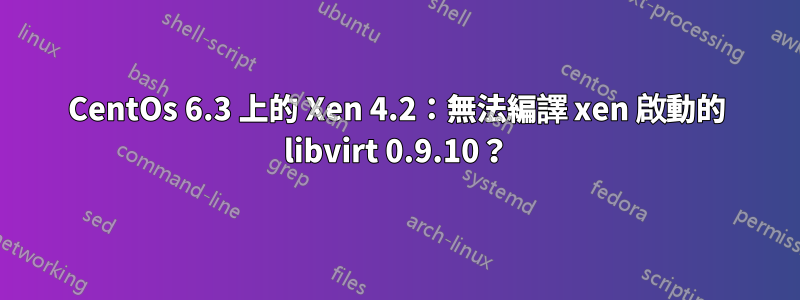 CentOs 6.3 上的 Xen 4.2：無法編譯 xen 啟動的 libvirt 0.9.10？