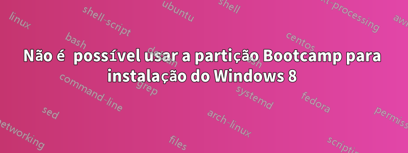 Não é possível usar a partição Bootcamp para instalação do Windows 8